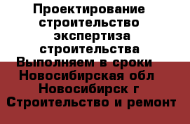 Проектирование, строительство, экспертиза строительства. Выполняем в сроки. - Новосибирская обл., Новосибирск г. Строительство и ремонт » Услуги   . Новосибирская обл.,Новосибирск г.